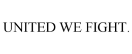 UNITED WE FIGHT. trademark