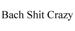 BACH SHIT CRAZY trademark