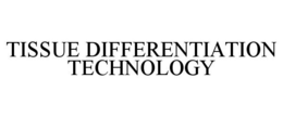TISSUE DIFFERENTIATION TECHNOLOGY trademark