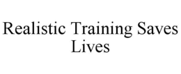 REALISTIC TRAINING SAVES LIVES trademark