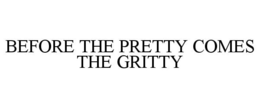 BEFORE THE PRETTY COMES THE GRITTY trademark