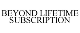 BEYOND LIFETIME SUBSCRIPTION trademark