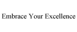 EMBRACE YOUR EXCELLENCE trademark