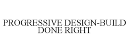 PROGRESSIVE DESIGN-BUILD DONE RIGHT trademark