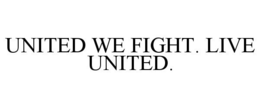 UNITED WE FIGHT. LIVE UNITED. trademark