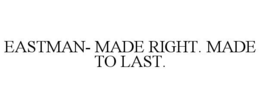 EASTMAN- MADE RIGHT. MADE TO LAST. trademark