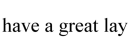 HAVE A GREAT LAY trademark