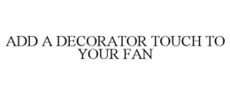 ADD A DECORATOR TOUCH TO YOUR FAN trademark