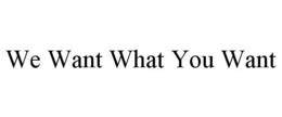 WE WANT WHAT YOU WANT trademark