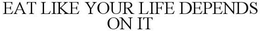 EAT LIKE YOUR LIFE DEPENDS ON IT trademark