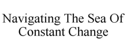 NAVIGATING THE SEA OF CONSTANT CHANGE trademark