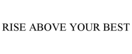 RISE ABOVE YOUR BEST trademark