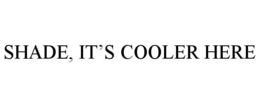SHADE, IT'S COOLER HERE trademark
