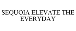 SEQUOIA ELEVATE THE EVERYDAY trademark