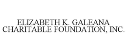 ELIZABETH K. GALEANA CHARITABLE FOUNDATION, INC. trademark