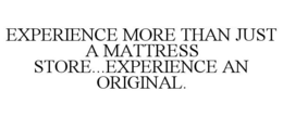 EXPERIENCE MORE THAN JUST A MATTRESS STORE...EXPERIENCE AN ORIGINAL. trademark