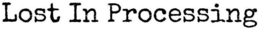 LOST IN PROCESSING trademark