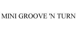 MINI GROOVE 'N TURN trademark