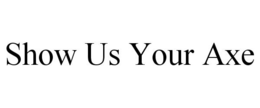 SHOW US YOUR AXE trademark