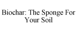 BIOCHAR: THE SPONGE FOR YOUR SOIL trademark