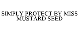 SIMPLY PROTECT BY MISS MUSTARD SEED trademark