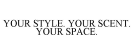YOUR STYLE. YOUR SCENT. YOUR SPACE. trademark