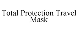 TOTAL PROTECTION TRAVEL MASK trademark