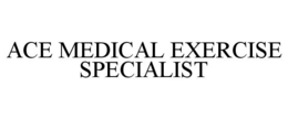 ACE MEDICAL EXERCISE SPECIALIST trademark