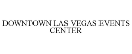 DOWNTOWN LAS VEGAS EVENTS CENTER trademark