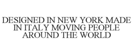 DESIGNED IN NEW YORK MADE IN ITALY MOVING PEOPLE AROUND THE WORLD trademark