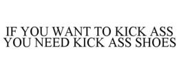 IF YOU WANT TO KICK ASS YOU NEED KICK ASS SHOES trademark