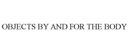 OBJECTS BY AND FOR THE BODY trademark