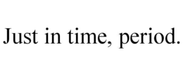 JUST IN TIME, PERIOD. trademark