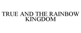TRUE AND THE RAINBOW KINGDOM trademark