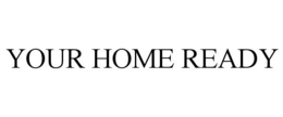 YOUR HOME READY trademark