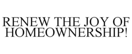RENEW THE JOY OF HOMEOWNERSHIP! trademark