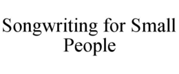 SONGWRITING FOR SMALL PEOPLE trademark