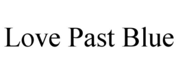 LOVE PAST BLUE trademark