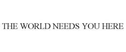 THE WORLD NEEDS YOU HERE trademark