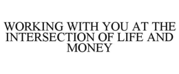 WORKING WITH YOU AT THE INTERSECTION OFLIFE AND MONEY trademark