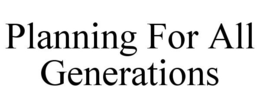 PLANNING FOR ALL GENERATIONS trademark