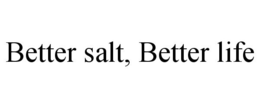 BETTER SALT, BETTER LIFE trademark