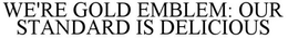 WE'RE GOLD EMBLEM: OUR STANDARD IS DELICIOUS trademark