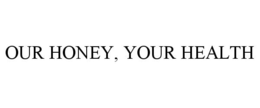 OUR HONEY, YOUR HEALTH trademark