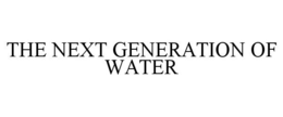 THE NEXT GENERATION OF WATER trademark