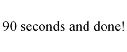 90 SECONDS AND DONE! trademark