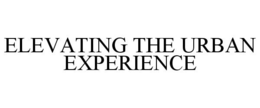 ELEVATING THE URBAN EXPERIENCE trademark