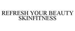 REFRESH YOUR BEAUTY SKINFITNESS trademark