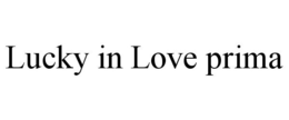 LUCKY IN LOVE PRIMA trademark