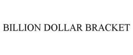 BILLION DOLLAR BRACKET trademark